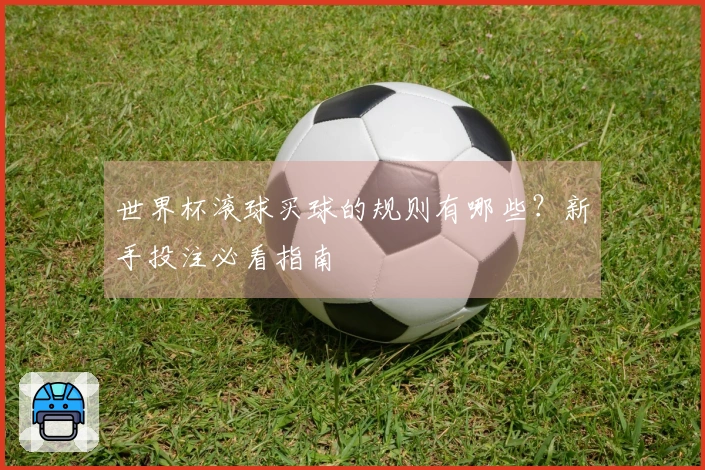 世界杯滚球买球的规则有哪些？新手投注必看指南