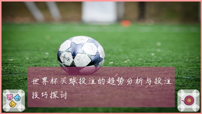 世界杯买球投注的趋势分析与投注技巧探讨