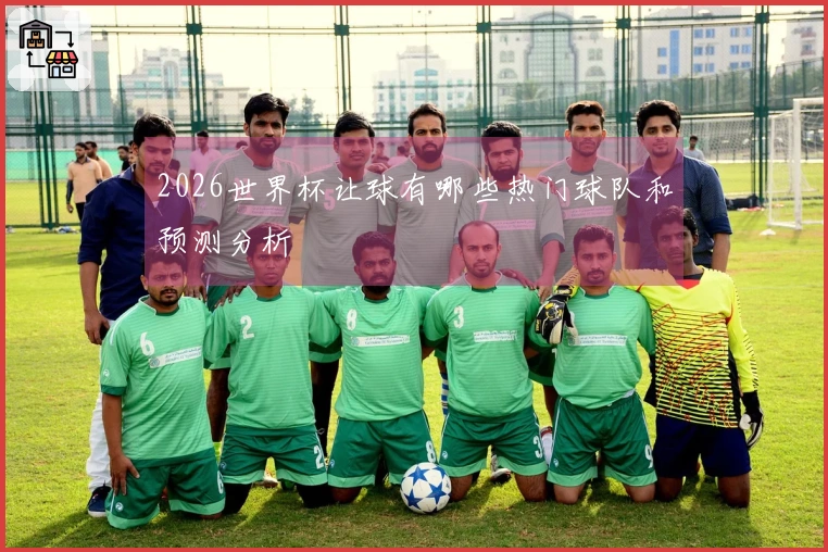2026世界杯让球有哪些热门球队和预测分析
