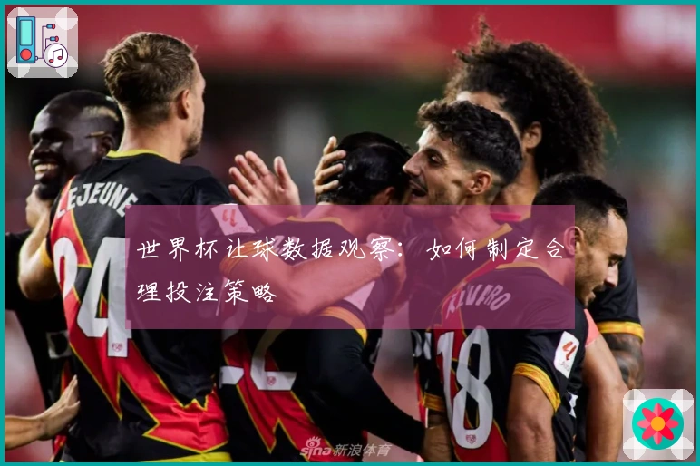 世界杯让球数据观察：如何制定合理投注策略