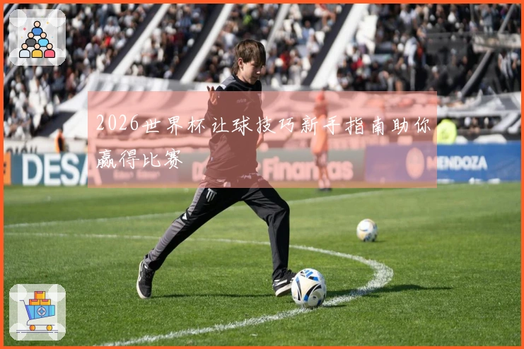 2026世界杯让球技巧新手指南助你赢得比赛
