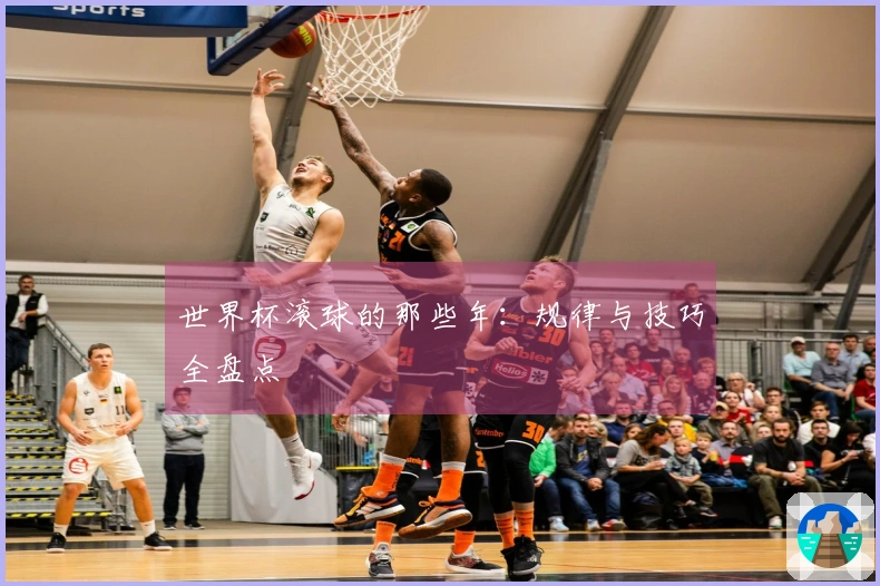 世界杯滚球的那些年：规律与技巧全盘点