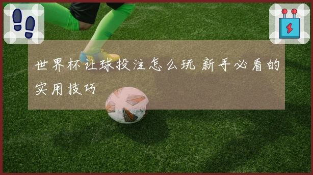 世界杯让球投注怎么玩 新手必看的实用技巧
