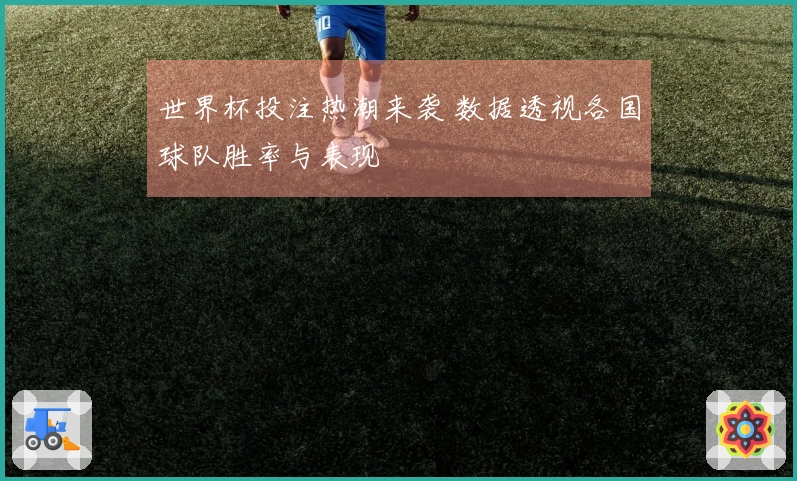 世界杯投注热潮来袭 数据透视各国球队胜率与表现