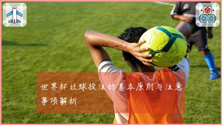 世界杯让球投注的基本原则与注意事项解析