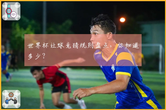 世界杯让球竞猜规则盘点，你知道多少？