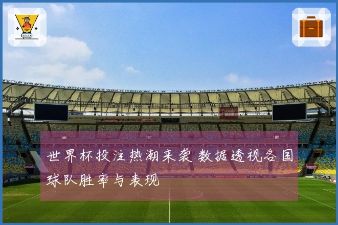 世界杯投注热潮来袭 数据透视各国球队胜率与表现