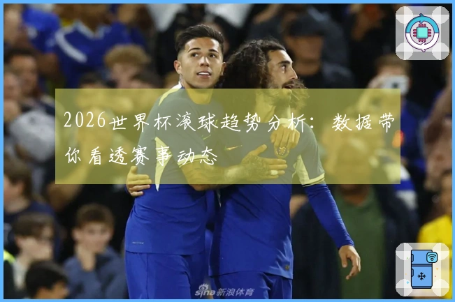 2026世界杯滚球趋势分析：数据带你看透赛事动态