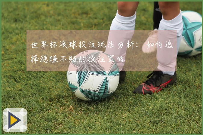 世界杯滚球投注玩法分析：如何选择稳赚不赔的投注策略