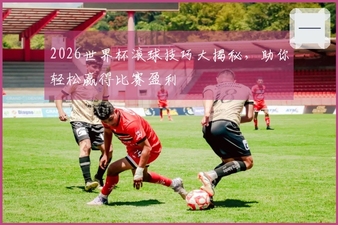 2026世界杯滚球技巧大揭秘，助你轻松赢得比赛盈利