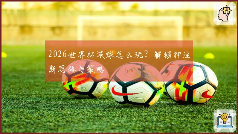 2026世界杯滚球怎么玩？解锁押注新思路与策略