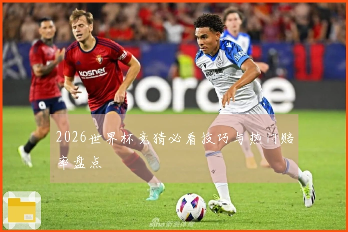 2026世界杯竞猜必看技巧与热门赔率盘点