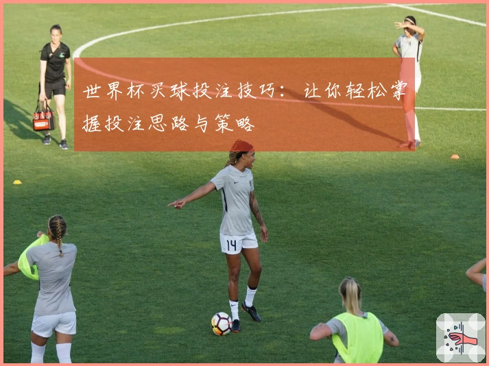 世界杯买球投注技巧：让你轻松掌握投注思路与策略
